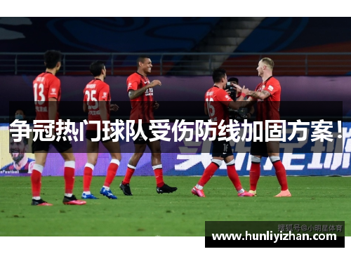 争冠热门球队受伤防线加固方案！