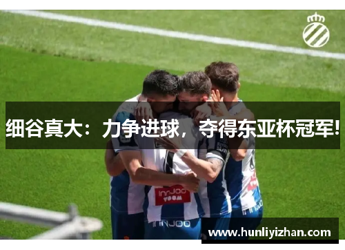 细谷真大：力争进球，夺得东亚杯冠军!