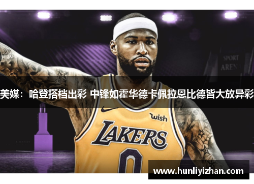 美媒：哈登搭档出彩 中锋如霍华德卡佩拉恩比德皆大放异彩