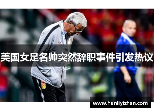 美国女足名帅突然辞职事件引发热议